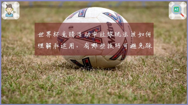 世界杯竞猜活动中让球玩法该如何理解和运用，有哪些技巧可避免踩坑？