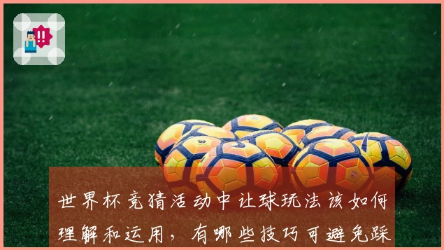 世界杯竞猜活动中让球玩法该如何理解和运用，有哪些技巧可避免踩坑？