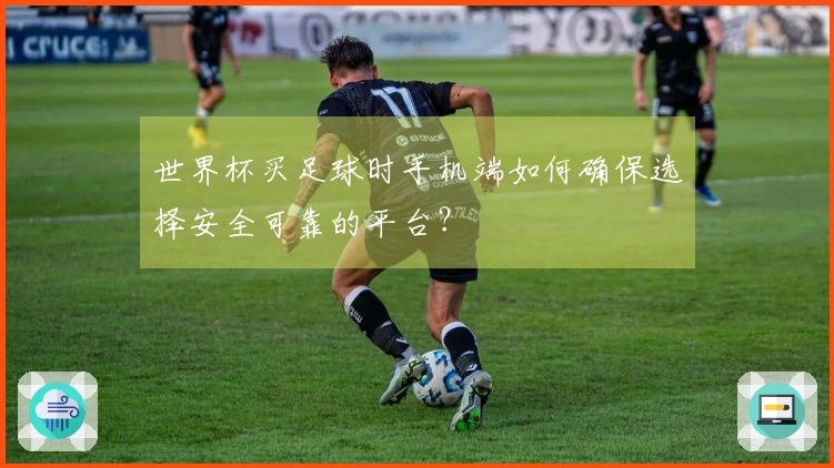 世界杯买足球时手机端如何确保选择安全可靠的平台？