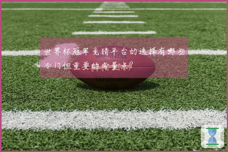 世界杯冠军竞猜平台的选择有哪些冷门但重要的考量点？