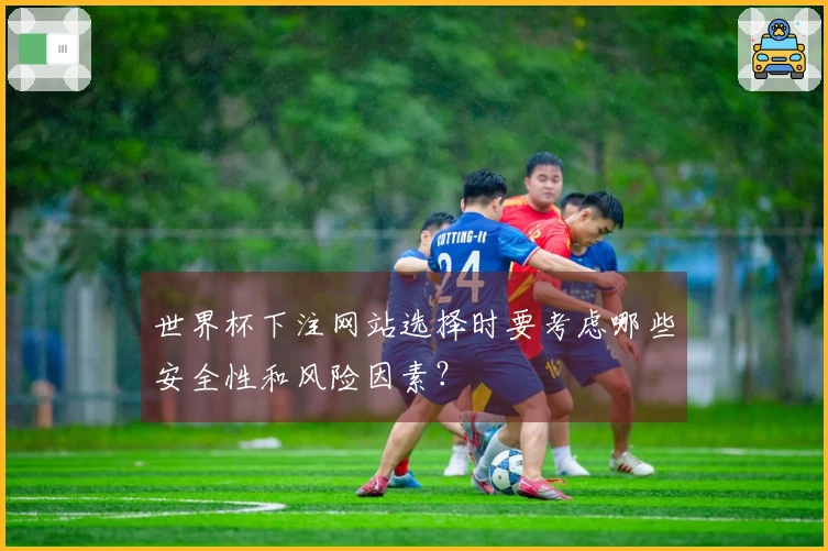 世界杯下注网站选择时要考虑哪些安全性和风险因素？