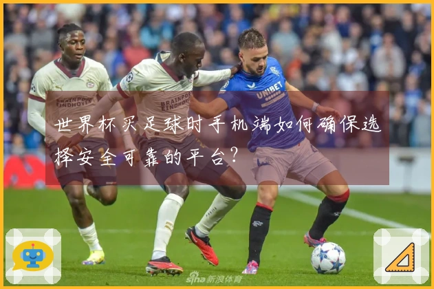 世界杯买足球时手机端如何确保选择安全可靠的平台？