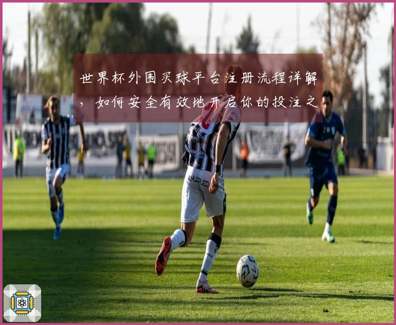 世界杯外围买球平台注册流程详解，如何安全有效地开启你的投注之旅
